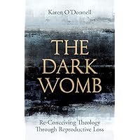 The Dark Womb: Re-Conceiving Theology through Reproductive Loss The Dark Womb: Re-Conceiving Theology through Reproductive Loss Paperback Kindle