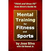 Jose Silva's Guide to Mental Training for Fitness and Sports: Think and Grow Fit Jose Silva's Guide to Mental Training for Fitness and Sports: Think and Grow Fit Kindle Paperback