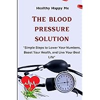 The Blood Pressure Solution: Simple Steps to Lower Your Numbers, Boost Your Health, and Live Your Best Life The Blood Pressure Solution: Simple Steps to Lower Your Numbers, Boost Your Health, and Live Your Best Life Kindle Paperback