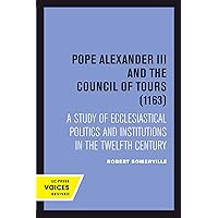 Pope Alexander III And the Council of Tours (1163): A Study of Ecclesiastical Politics and Institutions in the Twelfth Century Pope Alexander III And the Council of Tours (1163): A Study of Ecclesiastical Politics and Institutions in the Twelfth Century Kindle Hardcover Paperback