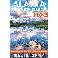 Alaska Travel Guide 2024: The Up-To-Date Guide with Exclusive Tips, Personalized Outings, Covert Finds & Vital Safety Precaution