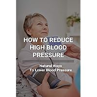 How To Reduce High Blood Pressure: Natural Ways To Lower Blood Pressure: Tricks To Lower Blood Pressure Instantly How To Reduce High Blood Pressure: Natural Ways To Lower Blood Pressure: Tricks To Lower Blood Pressure Instantly Kindle Paperback