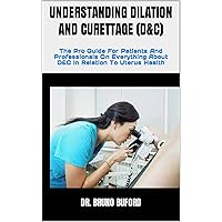 UNDERSTANDING DILATION AND CURETTAGE (D&C) : The Pro Guide For Patients And Professionals On Everything About D&C In Relation To Uterus Health UNDERSTANDING DILATION AND CURETTAGE (D&C) : The Pro Guide For Patients And Professionals On Everything About D&C In Relation To Uterus Health Kindle Paperback
