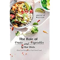 The Role of Fruits and Vegetables in Our Diets: Ideas and Recipes to Feel Good Food The Role of Fruits and Vegetables in Our Diets: Ideas and Recipes to Feel Good Food Kindle Hardcover Paperback