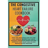 THE CONGESTIVE HEART FAILURE COOKBOOK: EASY AND DELICIOUS LOW-FAT AND LOW-SODIUM RECIPES TO MANAGE CONGESTIVE HEART FAILURE, IMPROVE YOUR HEART HEALTH AND REDUCE BLOOD PRESSURE. THE CONGESTIVE HEART FAILURE COOKBOOK: EASY AND DELICIOUS LOW-FAT AND LOW-SODIUM RECIPES TO MANAGE CONGESTIVE HEART FAILURE, IMPROVE YOUR HEART HEALTH AND REDUCE BLOOD PRESSURE. Paperback Kindle