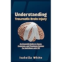 Understanding Traumatic Brain Injury: An Essential Guide to Causes, Symptoms, and Treatment Options for Individuals with TBI Understanding Traumatic Brain Injury: An Essential Guide to Causes, Symptoms, and Treatment Options for Individuals with TBI Kindle Paperback