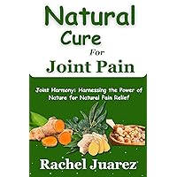 Natural Cure For Joint Pain: Joint Harmony: Harnessing the Power of Nature for Natural Pain Relief Natural Cure For Joint Pain: Joint Harmony: Harnessing the Power of Nature for Natural Pain Relief Kindle Paperback