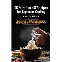 30 Minutes 30 Recipes For Beginners Cooking: Easy Cooking of 15 Western and 15 Asian Delightful Dishes for You and Your Family 30 Minutes 30 Recipes For Beginners Cooking: Easy Cooking of 15 Western and 15 Asian Delightful Dishes for You and Your Family Kindle
