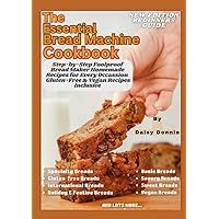 THE ESSENTIAL BREAD MACHINE COOKBOOK: Step-by-Step Foolproof Bread Maker Homemade Recipes For Every Occasion: Gluten-Free & Vegan Recipes Inclusive THE ESSENTIAL BREAD MACHINE COOKBOOK: Step-by-Step Foolproof Bread Maker Homemade Recipes For Every Occasion: Gluten-Free & Vegan Recipes Inclusive Kindle Paperback Hardcover