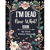 I'm Dead Now What Book My Final Wishes Planner: To Provide Everything Your Loved Ones Need to Know, A Simple Death Organizer for End of Life