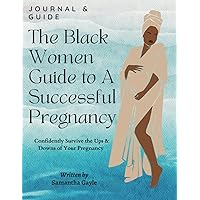 The Black Women Guide to A Successful Pregnancy: Confidently Survive the Ups & Downs of Your Pregnancy, Pregnancy Journal for Black Women Expecting First Time Moms & Experienced The Black Women Guide to A Successful Pregnancy: Confidently Survive the Ups & Downs of Your Pregnancy, Pregnancy Journal for Black Women Expecting First Time Moms & Experienced Paperback Kindle