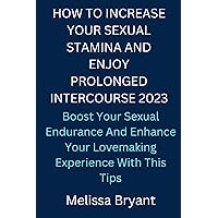 HOW TO INCREASE YOUR SEXUAL STAMINA AND ENJOY PROLONGED INTERCOURSE 2023: Boost Your Sexual Endurance And Enhance Your Lovemaking Experience With This Tips HOW TO INCREASE YOUR SEXUAL STAMINA AND ENJOY PROLONGED INTERCOURSE 2023: Boost Your Sexual Endurance And Enhance Your Lovemaking Experience With This Tips Kindle Paperback