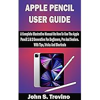 APPLE PENCIL USER GUIDE: A Complete Illustrative Manual On How To Use The Apple Pencil 1 & 2 Generation For Beginners, Pro And Seniors. With Tips, Tricks And Shortcuts APPLE PENCIL USER GUIDE: A Complete Illustrative Manual On How To Use The Apple Pencil 1 & 2 Generation For Beginners, Pro And Seniors. With Tips, Tricks And Shortcuts Kindle Paperback
