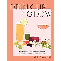Drink Up and Glow: Non-Alcoholic, Adaptogen-Infused Drinks for Optimal Wellness, Energy, and Stress Relief Drink Up and Glow: Non-Alcoholic, Adaptogen-Infused Drinks for Optimal Wellness, Energy, and Stress Relief Kindle Hardcover