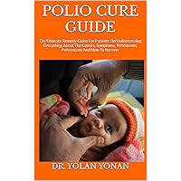POLIO CURE GUIDE : The Ultimate Remedy Guide For Patients On Understanding Everything About The Causes, Symptoms, Treatments, Preventions And How To Recover POLIO CURE GUIDE : The Ultimate Remedy Guide For Patients On Understanding Everything About The Causes, Symptoms, Treatments, Preventions And How To Recover Kindle Paperback