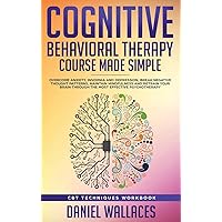 Cognitive Behavioral Therapy Course Made Simple: Overcome Anxiety, Insomnia & Depression, Break Negative Thought Patterns, Maintain Mindfulness, and Retrain Your Brain through Effective Psychotherapy Cognitive Behavioral Therapy Course Made Simple: Overcome Anxiety, Insomnia & Depression, Break Negative Thought Patterns, Maintain Mindfulness, and Retrain Your Brain through Effective Psychotherapy Hardcover Paperback