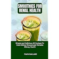 SMOOTHIES FOR RENAL HEALTH: Simple and Delicious 35 Recipes To Cure Kidney Disease and Reclaim Kidney Health SMOOTHIES FOR RENAL HEALTH: Simple and Delicious 35 Recipes To Cure Kidney Disease and Reclaim Kidney Health Kindle Paperback