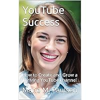 YouTube Success: How to Create and Grow a Thriving YouTube channel (Business Success Book 10)