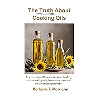 The Truth About Cooking Oils: Discover the difference between healthy and unhealthy oils, how to use them and which ones to purchase The Truth About Cooking Oils: Discover the difference between healthy and unhealthy oils, how to use them and which ones to purchase Kindle Paperback