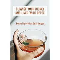 Cleanse Your Kidney And Liver With Detox: Explore The Delicious Detox Recipes
