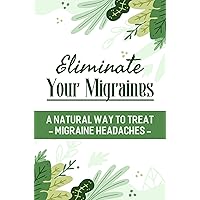 Eliminate Your Migraines: A Natural Way To Treat Migraine Headaches