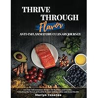 Thrive Through Flavor - Anti-Inflammatory Culinary Journey: 100 Anti-Inflammatory Recipes for Wellness and Vitality, Unlocking the Power of Food to Reduce Inflammation and Boost Health Thrive Through Flavor - Anti-Inflammatory Culinary Journey: 100 Anti-Inflammatory Recipes for Wellness and Vitality, Unlocking the Power of Food to Reduce Inflammation and Boost Health Paperback Kindle