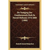 De Vestiging Der Gereformeerde Kerk In Noord-Holland, 1572-1608 (1908) (Dutch Edition) De Vestiging Der Gereformeerde Kerk In Noord-Holland, 1572-1608 (1908) (Dutch Edition) Paperback