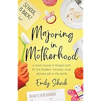 Majoring in Motherhood: A Crash Course in Gospel Truth for the Hardest, Messiest, Most Glorious Job in the World