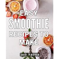 Easy Smoothie Recipes To Make: Delicious and Nutritious Smoothie Recipes Made Effortlessly: The Perfect Gift for Health-Conscious Individuals.
