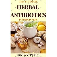 THE ULTIMATE HERBAL ANTIBIOTICS FOR BEGINNERS : Healthy Natural Alternative Therapy For Overcoming Ailments THE ULTIMATE HERBAL ANTIBIOTICS FOR BEGINNERS : Healthy Natural Alternative Therapy For Overcoming Ailments Kindle Paperback