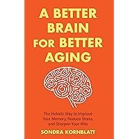 A Better Brain for Better Aging: The Holistic Way to Improve Your Memory, Reduce Stress, and Sharpen Your Wits A Better Brain for Better Aging: The Holistic Way to Improve Your Memory, Reduce Stress, and Sharpen Your Wits Kindle Paperback Audible Audiobook Hardcover