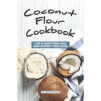Coconut Flour Cookbook: Low in Everything Bad, High in Everything Good Coconut Flour Cookbook: Low in Everything Bad, High in Everything Good Paperback Kindle