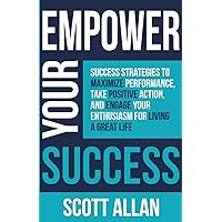 Empower Your Success: Success Strategies to Maximize Performance, Take Positive Action, and Engage Your Enthusiasm for Living a Great Life (Pathways to Mastery Series)