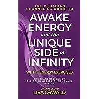 The Pleiadian Channeling Guide to Awake Energy and the Unique Side of Infinity (The Transmissions of Pleiadian Great Light Channel Book 1)