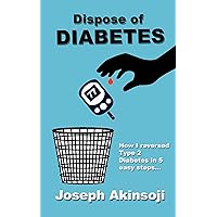 Dispose of Diabetes: How I reversed Type 2 Diabetes in 5 easy steps... Dispose of Diabetes: How I reversed Type 2 Diabetes in 5 easy steps... Kindle Paperback