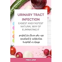 URINARY TRACT INFECTION; EASIEST AND FASTEST NATURAL WAY OF ELIMINATING IT: Perfect for those who are resistant to antibiotics, hospital or drugs URINARY TRACT INFECTION; EASIEST AND FASTEST NATURAL WAY OF ELIMINATING IT: Perfect for those who are resistant to antibiotics, hospital or drugs Kindle Paperback