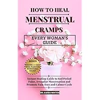How to Heal Menstrual Cramps: Instant Healing Guide to End Period Pains, Irregular Menstruation and Promote Pain-Free and Calmer Cycle How to Heal Menstrual Cramps: Instant Healing Guide to End Period Pains, Irregular Menstruation and Promote Pain-Free and Calmer Cycle Kindle Paperback