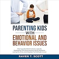 Parenting Kids with Emotional and Behavior Issues: How to Guide Kids' Emotions, Logically Developing Their Mind, Disciplining the Behaviors, Loving the Child, and Changing Their Attitude Forever Parenting Kids with Emotional and Behavior Issues: How to Guide Kids' Emotions, Logically Developing Their Mind, Disciplining the Behaviors, Loving the Child, and Changing Their Attitude Forever Audible Audiobook Paperback Kindle