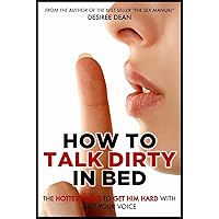 How to Talk Dirty in Bed - The Hottest Ways to Get Him Hard With Just Your Voice How to Talk Dirty in Bed - The Hottest Ways to Get Him Hard With Just Your Voice Kindle