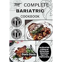 THE COMPLETE BARIATRIC COOKBOOK: Your Ultimate Guide to Delicious and Nutritious Recipes Tailored for Every Stages of Your Weight Loss Journey