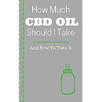 How Much CBD Oil Should I Take?: And How Do I Take It?