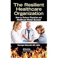 The Resilient Healthcare Organization: How to Reduce Physician and Healthcare Worker Burnout The Resilient Healthcare Organization: How to Reduce Physician and Healthcare Worker Burnout Kindle Hardcover Paperback