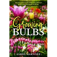 Growing Bulbs: The Complete Guide to Become a Flower Bulb Expert for Hobby or Profit Growing Bulbs: The Complete Guide to Become a Flower Bulb Expert for Hobby or Profit Paperback Kindle Audible Audiobook