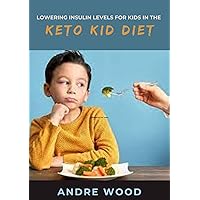 Lowering Insulin Levels For Kids In The Keto Kid Diet Lowering Insulin Levels For Kids In The Keto Kid Diet Kindle Paperback
