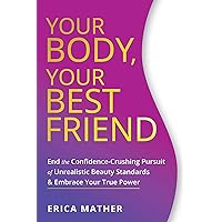 Your Body, Your Best Friend: End the Confidence-Crushing Pursuit of Unrealistic Beauty Standards and Embrace Your True Power Your Body, Your Best Friend: End the Confidence-Crushing Pursuit of Unrealistic Beauty Standards and Embrace Your True Power Kindle Paperback