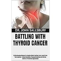 BATTLING WITH THYROID CANCER: A Wide Ranging Manual For Healing Which Clarifies Every Detail From The Symptom, Typical Remedies, Proposed Solutions As Well As Control & Prevention Approaches BATTLING WITH THYROID CANCER: A Wide Ranging Manual For Healing Which Clarifies Every Detail From The Symptom, Typical Remedies, Proposed Solutions As Well As Control & Prevention Approaches Kindle Paperback