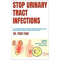 STOP URINARY TRACT INFECTIONS : The Ultimate Remedy Guide For Patients On Understanding Everything About The Causes, Symptoms, Treatments, Preventions And How To Recover STOP URINARY TRACT INFECTIONS : The Ultimate Remedy Guide For Patients On Understanding Everything About The Causes, Symptoms, Treatments, Preventions And How To Recover Kindle Paperback