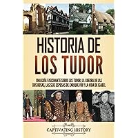 Historia de los Tudor: Una guía fascinante sobre los Tudor, la guerra de las Dos Rosas, las seis esposas de Enrique VIII y la vida de Isabel (Períodos ... en el Pasado de Inglaterra) (Spanish Edition)