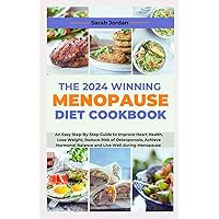 THE 2024 WINNING MENOPAUSE DIET COOKBOOK: An Easy Step-By-Step Guide to Improve Heart Health, Lose Weight, Reduce Risk of Osteoporosis, Achieve Hormonal Balance and Live Well during Menopause