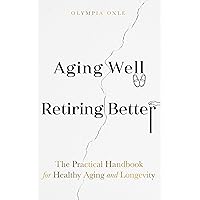 Aging Well Retiring Better: The Practical Handbook for Healthy Aging and Longevity Aging Well Retiring Better: The Practical Handbook for Healthy Aging and Longevity Kindle Paperback